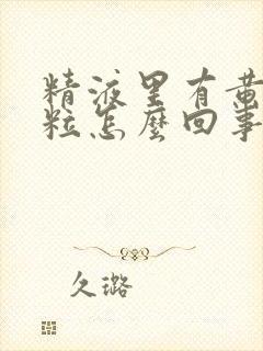 精液里有黄色颗粒怎么回事