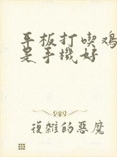 平板打吃鸡好还是手机好