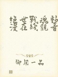 绝世战魂动态动漫在线观看