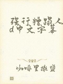 强行糟蹋人妻hd中文字幕