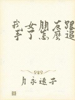 我女朋友跟我分手了怎么追回