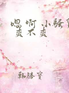 嗯 啊 小骚货 爽不爽