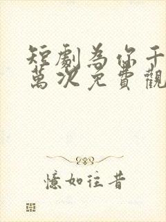 短剧为你千千万万次免费观看全集高清