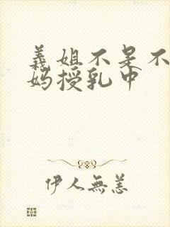 义姐不是不良妈妈授乳中