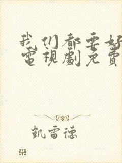 我们都要好好的电视剧免费观看全集完整版