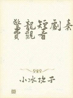 惊龙短剧秦羽免费观看