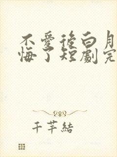 不爱后白月光后悔了短剧完整版