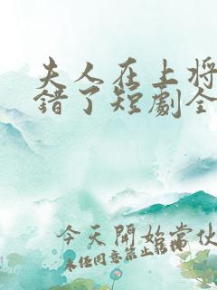 夫人在上将军知错了短剧全集免费版