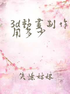 3d动画制作费用多少