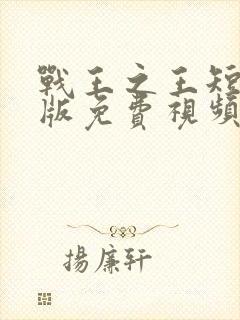 战王之王短剧正版免费视频
