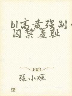 bl高黄强制爱囚禁羞耻