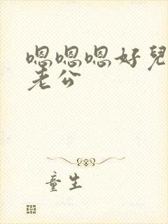 嗯嗯嗯好儿子好老公