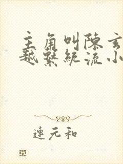 主角叫陈玄的穿越系统流小说