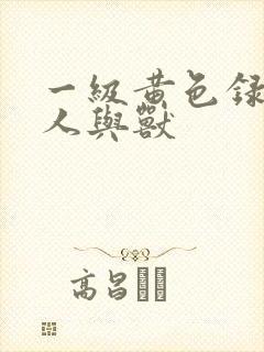 一级黄色录像片人与兽