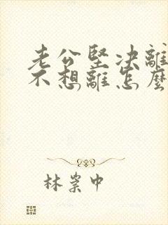 老公坚决离婚我不想离怎么解决