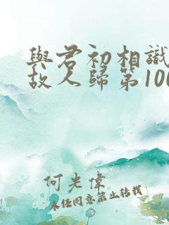 与君初相识犹如故人归第100集