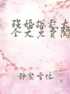 强婚总裁太霸道全文免费阅读