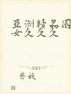 亚洲精品国产美女久久久