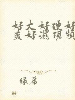 好大好硬好紧好爽好湿视频播放量