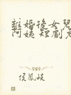 离婚后女儿叫我阿姨 短剧免费