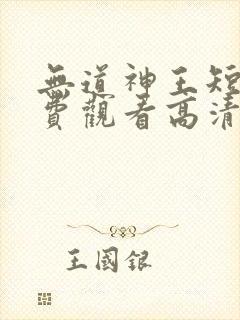 无道神王短剧免费观看高清全集