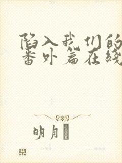 陷入我们的热恋番外篇在线观看