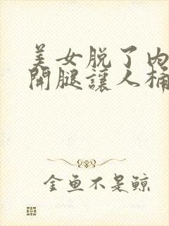 美女脱了内裤打开腿让人桶