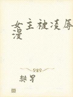 女主被凌辱的动漫