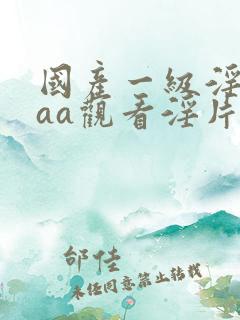 国产一级淫片aaa观看淫片a级