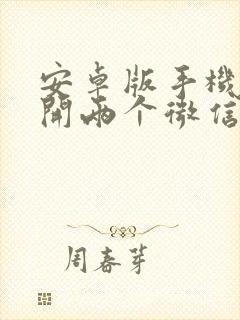 安卓版手机怎样开两个微信