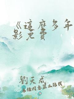 《这么多年》电影免费
