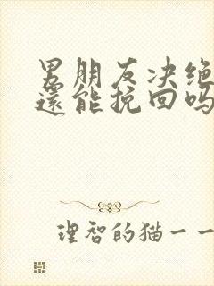 男朋友决绝分手还能挽回吗