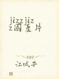 jizzjizz国产片