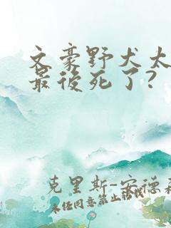 文豪野犬太宰治最后死了?