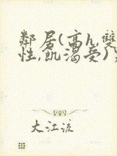 邻居(高h,双性,饥渴受)男男