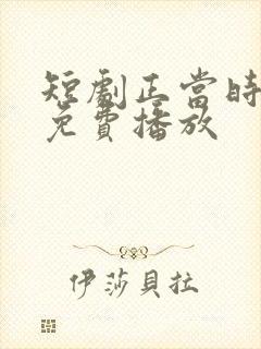 短剧正当时全集免费播放