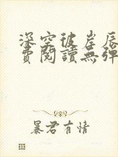 深空彼岸辰东免费阅读无弹窗