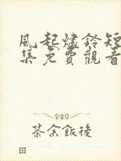 风起烬铃短剧全集免费观看高清版