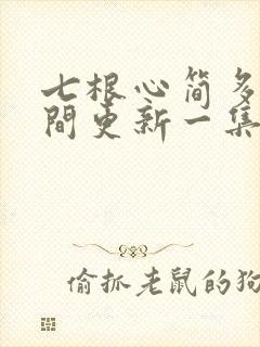 七根心简多长时间更新一集