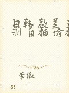 日韩 欧美 亚洲 自拍 偷拍