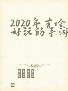 2020年有啥好玩的手游
