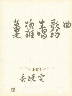 万物生歌曲原唱是谁唱的