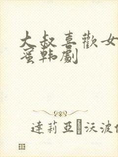 大叔喜欢女儿闺蜜韩剧