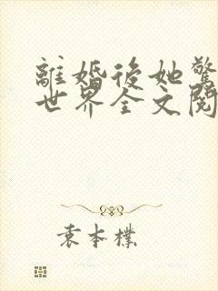 离婚后她惊艳了世界全文阅读免费