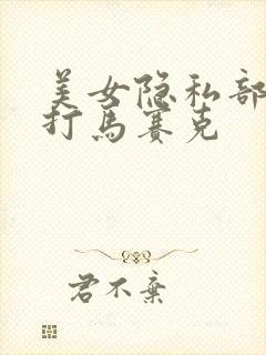 美女隐私部位不打马赛克