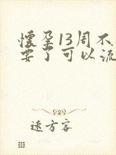 怀孕13周不想要了可以流打掉吗