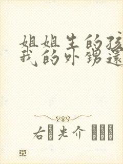 姐姐生的孩子是我的外甥还是侄子