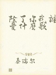除了你我谁都不爱什么歌