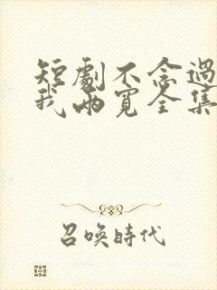 短剧不念过往你我两宽全集免费观看