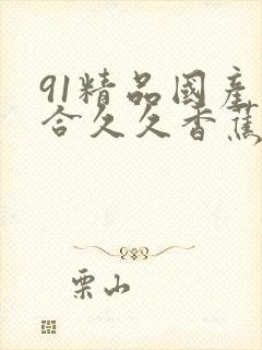 91精品国产综合久久香蕉,精品国产